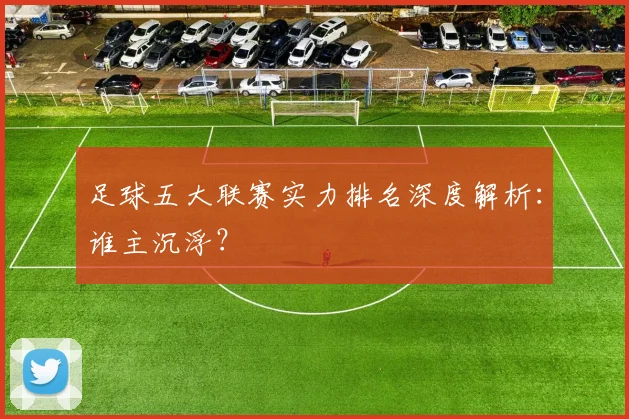 足球五大联赛实力排名深度解析：谁主沉浮？