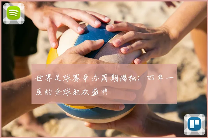 世界足球赛举办周期揭秘：四年一度的全球狂欢盛典
