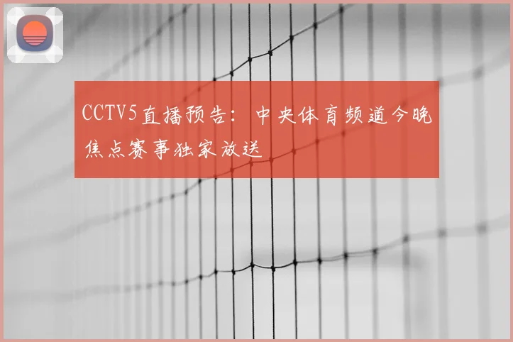 CCTV5直播预告：中央体育频道今晚焦点赛事独家放送