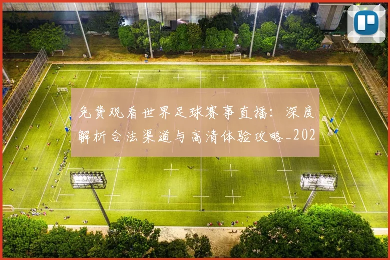 免费观看世界足球赛事直播：深度解析合法渠道与高清体验攻略_20260612164331