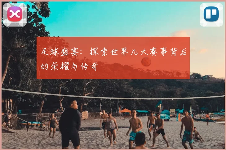 足球盛宴：探索世界几大赛事背后的荣耀与传奇