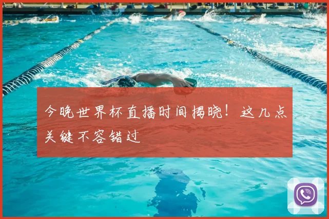 今晚世界杯直播时间揭晓！这几点关键不容错过