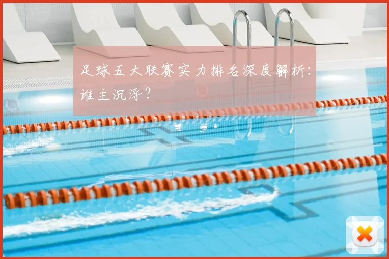 足球五大联赛实力排名深度解析：谁主沉浮？