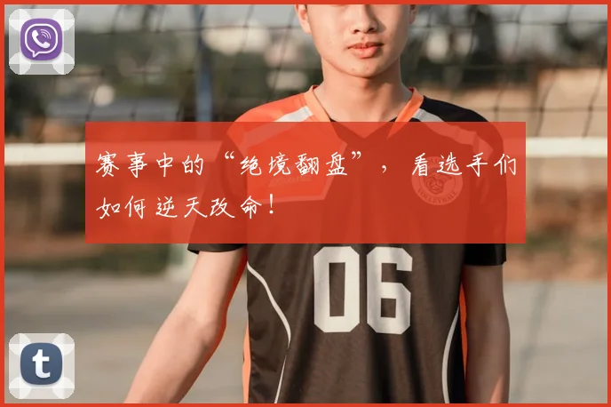 赛事中的“绝境翻盘”，看选手们如何逆天改命！