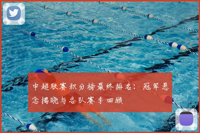 中超联赛积分榜最终排名:冠军悬念揭晓与各队赛季回顾