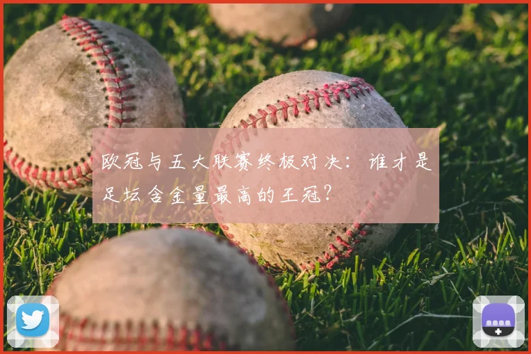 欧冠与五大联赛终极对决：谁才是足坛含金量最高的王冠？