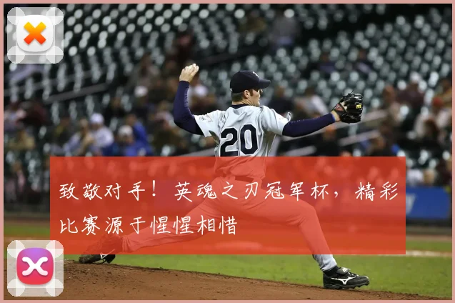致敬对手！英魂之刃冠军杯，精彩比赛源于惺惺相惜