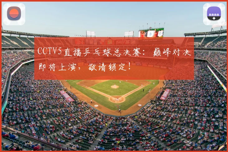CCTV5直播乒乓球总决赛：巅峰对决即将上演，敬请锁定！
