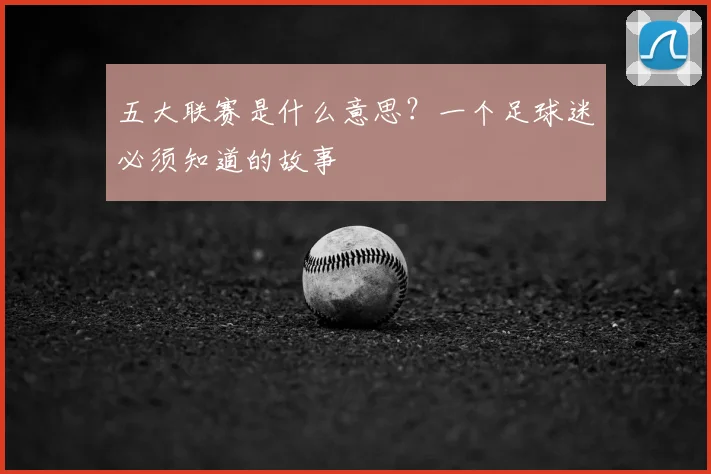 五大联赛是什么意思？一个足球迷必须知道的故事