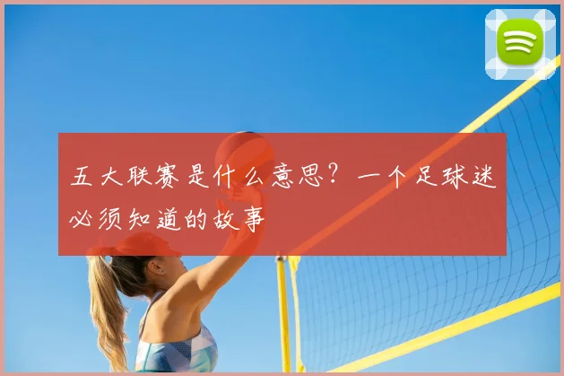 五大联赛是什么意思？一个足球迷必须知道的故事