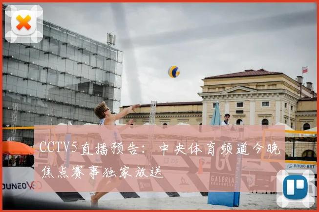 CCTV5直播预告：中央体育频道今晚焦点赛事独家放送