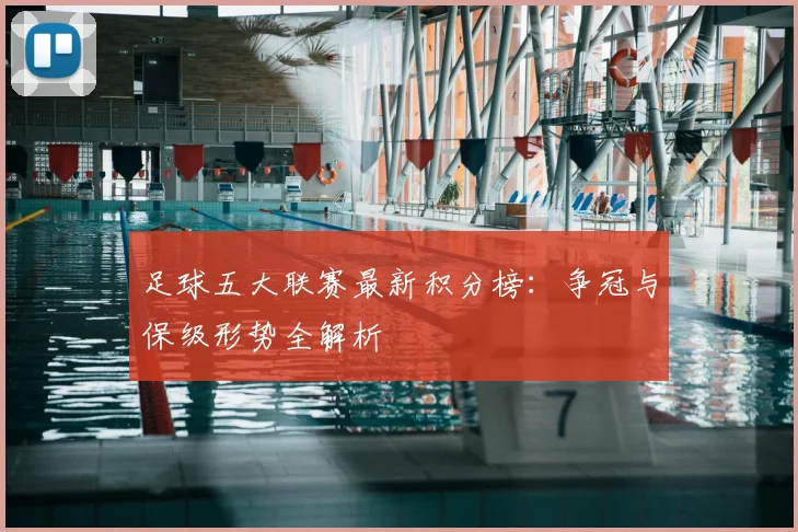 足球五大联赛最新积分榜:争冠与保级形势全解析