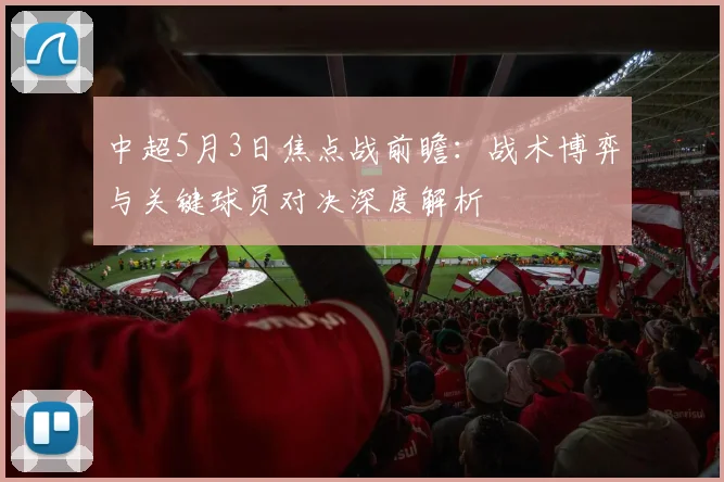 中超5月3日焦点战前瞻：战术博弈与关键球员对决深度解析