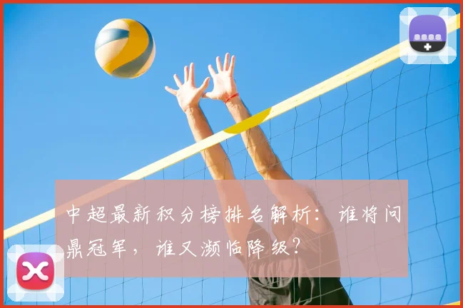 中超最新积分榜排名解析：谁将问鼎冠军，谁又濒临降级？